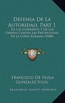 Paperback Defensa De La Autoridad, Part 1: De Los Gobiernos Y De Los Obispos Contra Las Pretersiones De La Curia Romana (1848) [Spanish] Book