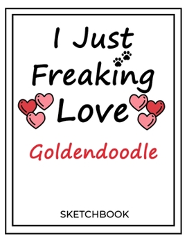 I Just Freaking Love Goldendoodle: SketchBook Solution For Every Dog Lover | Premium 120 Blank Pages (8.5''x11'') | Gift For Goldendoodle Lovers