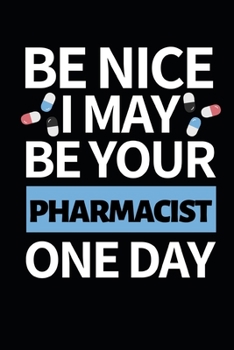 Paperback Be Nice I May Be Your Pharmacist One Day: Funny Pharmacist Notebook/Journal (6" X 9") Great Appreciation Gift Idea For Birthday Or Christmas Book