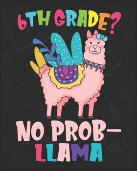 Paperback 6th Grade? No Prob-llama: Teacher Student 1st Day Of School Notebook - First Day Of School Llama Notebook - First Grade Llama Back to School not Book