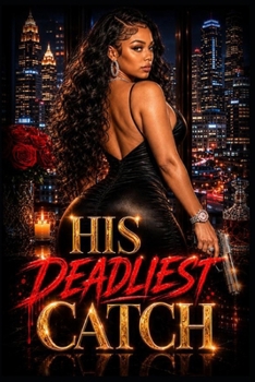 His Deadliest Catch: An Urban Erotic Suspense of Love, Lies, and Deadly Secrets, Betrayal, and Consequences: When Desire Turns Fatal in Atlanta’s Hidden World of Secrets