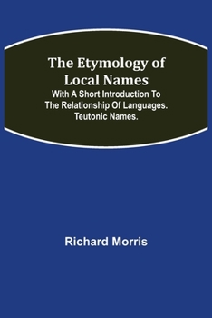 Paperback The Etymology of Local Names; With a short introduction to the relationship of languages. Teutonic names. Book