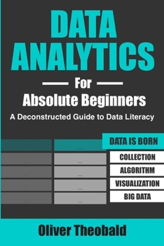 Paperback Data Analytics for Absolute Beginners: A Deconstructed Guide to Data Literacy: (Introduction to Data, Data Visualization, Business Intelligence & Mach Book