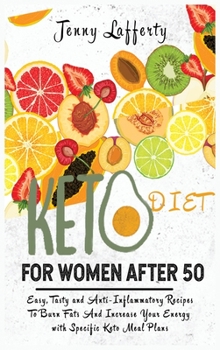 Keto Diet for Women After 50: Easy, Tasty and Anti-Inflammatory Recipes To Burn Fats And Increase Your Energy with Specific Keto Meal Plans
