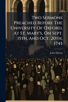 Two Sermons Preached Before The University Of Oxford, At St. Mary's, On Sept. 15th, And Oct. 20th, 1745: Publish'd For The Use Of The Younger Students In The Two Universities