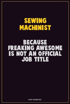 Sewing Machinist, Because Freaking Awesome Is Not An Official Job Title: Career Motivational Quotes 6x9 120 Pages Blank Lined Notebook Journal