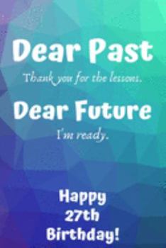 Paperback Dear Past Thank you for the lessons. Dear Future I'm ready. Happy 27th Birthday!: Dear Past 27th Birthday Card Quote Journal / Notebook / Diary / Gree Book