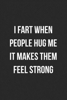 Paperback I Fart When People Hug Me It Makes Them Feel Strong: Funny Blank Lined Journal Fart Jokes Novelty Farting Gag Gift For Adults Book