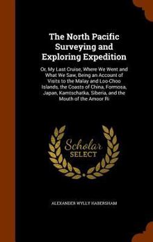 The North Pacific Surveying and Exploring Expedition: Or, My Last Cruise, Where We Went and What We Saw, Being an Account of Visits to the Malay and Loo-Choo Islands, the Coasts of China, Formosa, Jap