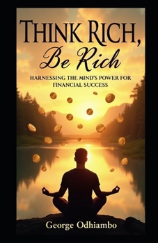 Think Rich, Be Rich: Harnessing the Power Of The Mind For Financial Success