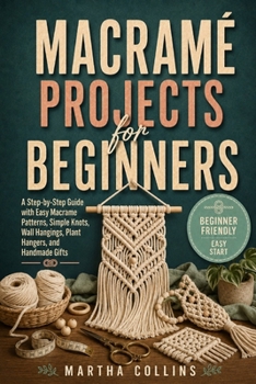 Paperback Macramé Projects for Beginners: A Step-by-Step Guide with Easy Macrame Patterns, Simple Knots, Wall Hangings, Plant Hangers, and Handmade Gifts Book