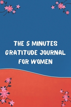 The 5 Minutes Gratitude Journal for Women: Your Best 5 Minutes to a Grateful Life - Five Minute Daily Gratitude Journal for Women happiness gifts