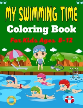 Paperback MY SWIMMING TIME Coloring Book For Kids Ages 8-12: A Fun And Cute Collection of Swimming Coloring Pages For Kids (Beautiful Gifts For Children's) Book