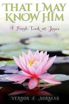That I May Know Him: A Fresh Look at Jesus