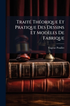 TraitÃ(c) ThÃ(c)orique Et Pratique Des Dessins Et Modèles De Fabrique (French Edition)