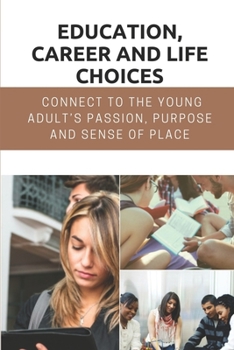 Paperback Education, Career And Life Choices: Connect To The Young Adult's Passion, Purpose And Sense Of Place: High School Career Conversations Book