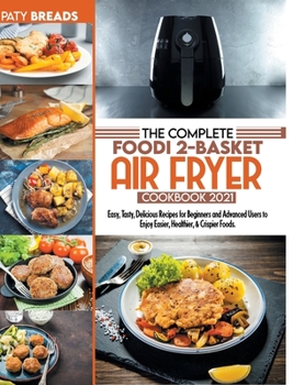 The Complete Foodi 2-Basket Air Fryer Cookbook 2021: Easy, Tasty, Delicious Recipes for Beginners and Advanced Users to Enjoy Easier, Healthier, & Crispier Foods...