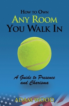 How to Own Any Room You Walk In: A Guide to Presence and Charisma