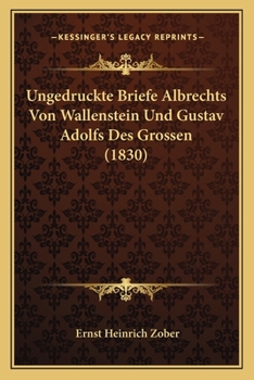 Ungedruckte Briefe Albrechts Von Wallenstein Und Gustav Adolfs Des Grossen (1830)