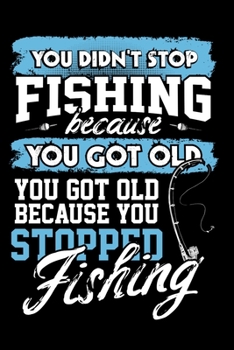You Didn't Stop Fishing Because You Got Old: Funny Fishing Blank Lined Notebook Journal Daily Planner Diary Log Book 6"x 9" 120 Pages - Novelty Gift For Fishermen Fishing Log Book & Journal