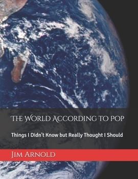 Paperback The World According to Pop: Things I Didn't Know but Really Thought I Should Book