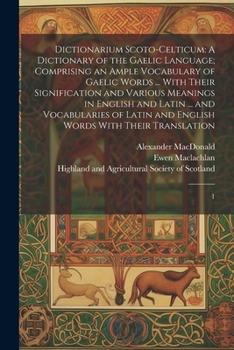 Paperback Dictionarium Scoto-celticum: A Dictionary of the Gaelic Language; Comprising an Ample Vocabulary of Gaelic Words ... With Their Signification and V Book