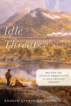 Idle Threats: Men and the Limits of Productivity in 19th-Century America - Book  of the America and the Long 19th Century Series