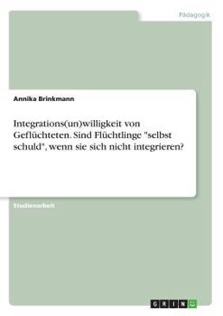 Paperback Integrations(un)willigkeit von Geflüchteten. Sind Flüchtlinge "selbst schuld", wenn sie sich nicht integrieren? [German] Book