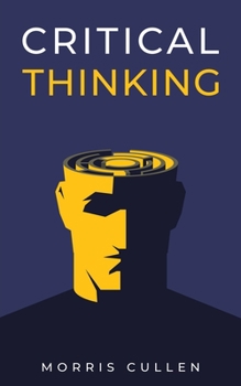 Paperback Critical Thinking: A Beginner's Guide to Developing Effective Decision-Making and Problem-Solving Skills. Think Critically to Improve You Book