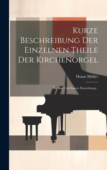 Hardcover Kurze Beschreibung Der Einzelnen Theile Der Kirchenorgel: Ihr Bau Und Innere Einrichtung... [German] Book