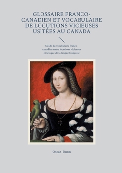 Glossaire franco-canadien et vocabulaire de locutions vicieuses usitées au Canada: Guide du vocabulaire franco-canadien entre locutions vicieuses et lexique de la langue française (French Edition)