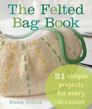 Paperback The Felted Bag Book: 21 Simple Projects for Every Occasion Book