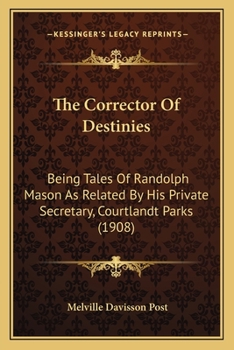 Paperback The Corrector Of Destinies: Being Tales Of Randolph Mason As Related By His Private Secretary, Courtlandt Parks (1908) Book