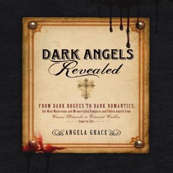 Paperback Dark Angels Revealed: From Dark Rogues to Dark Romantics, the Most Mysterious & Mesmerizing Vampires and Fallen Angels from Count Dracula to Edward Cu Book