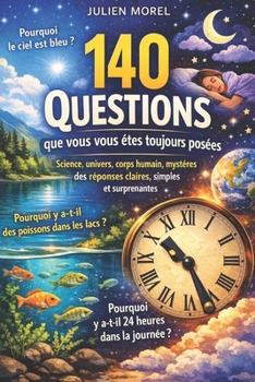 140 questions que vous vous êtes toujours posées: Science, univers, corps humain, mystères du monde : Des réponses claires, simples et surprenantes (French Edition)