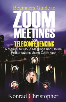Paperback Beginners Guide to Zoom Meetings And Teleconferencing: A Manual to Cloud Meetings and Online Presentations using Zoom App Book
