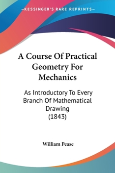 Paperback A Course Of Practical Geometry For Mechanics: As Introductory To Every Branch Of Mathematical Drawing (1843) Book