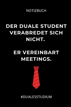 Notizbuch Der Duale Student Verabredet Sich Nicht. Er Vereinbart Meetings.: A5 Studienplaner zum dualen Studium - Notizbuch f�r duale Studenten - Semesterplaner - witziger Spruch zum Abitur - Studienb