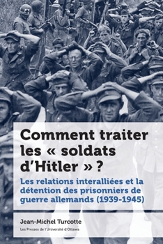 Comment Traiter Les « Soldats d'Hitler » ?: Les Relations Interalliées Et La Détention Des Prisonniers de Guerre Allemands