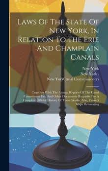 Hardcover Laws Of The State Of New York, In Relation To The Erie And Champlain Canals: Together With The Annual Reports Of The Canal Commission Ers, And Other D Book