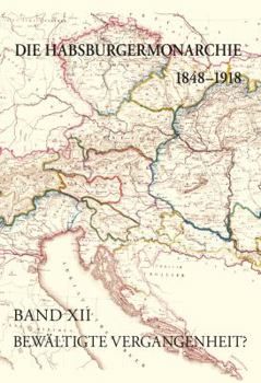 Die Habsburgermonarchie 1848-1918 / Die Habsburgermonarchie 1848-1918 Band XII: Bewaltigte Vergangenheit? Die Nationale Und Internationale Historiogra