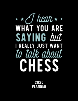 I Hear What You Are Saying I Really Just Want To Talk About Chess 2020 Planner: Chess Fan 2020 Calendar, Funny Design, 2020 Planner for Chess Lover, Christmas Gift for Chess Lover