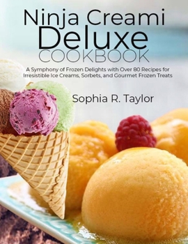 Paperback Ninja Creami Deluxe Cookbook: A Symphony of Frozen Delights with Over 80 Recipes for Irresistible Ice Creams, Sorbets, and Gourmet Frozen Treats Book