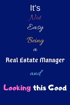 It's Not Easy Being A Real Estate Manager and Looking This Good: It's Not Easy Being A Real Estate ManagerBlank-Lined Journal/Notebook/Diary for Real ... Present & Real Estate Management Gift