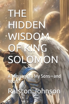 THE HIDDEN WISDOM OF KING SOLOMON: A Message to My Sons—and Yours