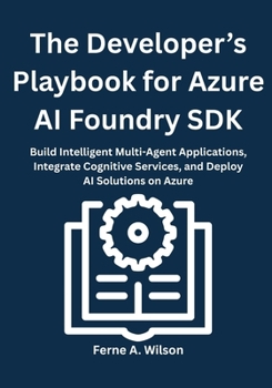 Paperback The Developer's Playbook for Azure AI Foundry SDK: Build Intelligent Multi-Agent Applications, Integrate Cognitive Services, and Deploy AI Solutions o Book