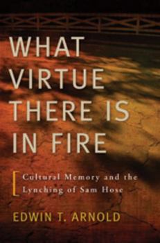 Hardcover What Virtue There Is in Fire: Cultural Memory and the Lynching of Sam Hose Book