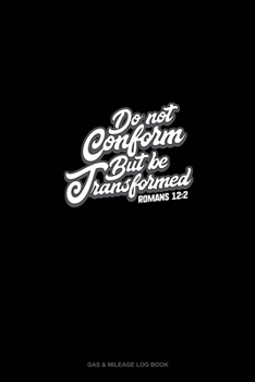 Paperback Do Not Conform But Be Transformed - Romans 12: 2: Gas & Mileage Log Book