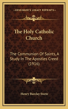 The Holy Catholic Church: The Communion of Saints : a Study in the Apostles' Creed