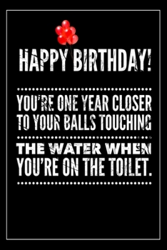 Paperback Happy Birthday! You're One Year Closer to Your Balls Touching the Water When You're on the Toilet: Sarcastic Novelty Notebook Gift for Birthday - Alte Book